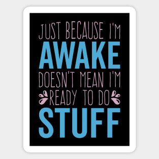 Funny Just Because I'm Awake Doesn't Mean I'm Ready To Do Things Magnet